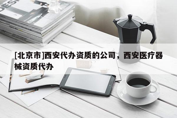 [北京市]西安代辦資質的公司，西安醫療器械資質代辦