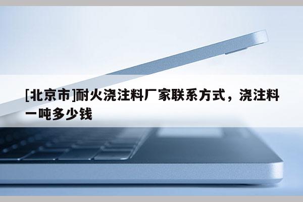 [北京市]耐火澆注料廠家聯(lián)系方式，澆注料一噸多少錢