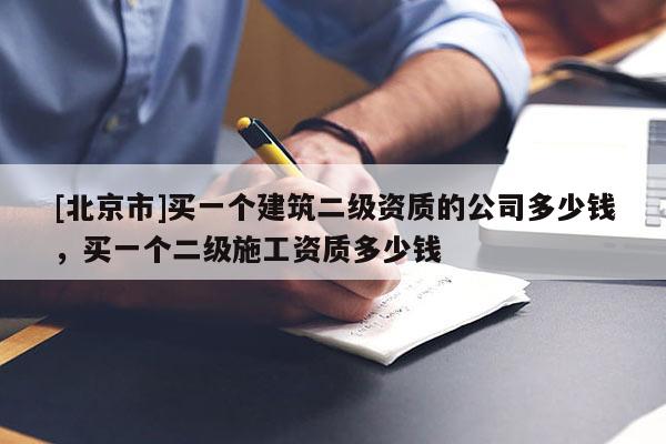 [北京市]買一個建筑二級資質的公司多少錢，買一個二級施工資質多少錢