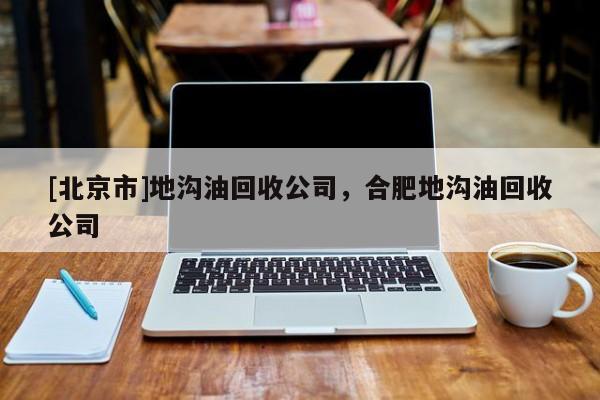 [北京市]地溝油回收公司，合肥地溝油回收公司