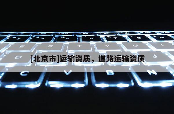 [北京市]運輸資質，道路運輸資質