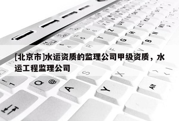 [北京市]水運資質的監理公司甲級資質，水運工程監理公司