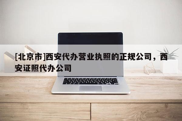 [北京市]西安代辦營業執照的正規公司，西安證照代辦公司