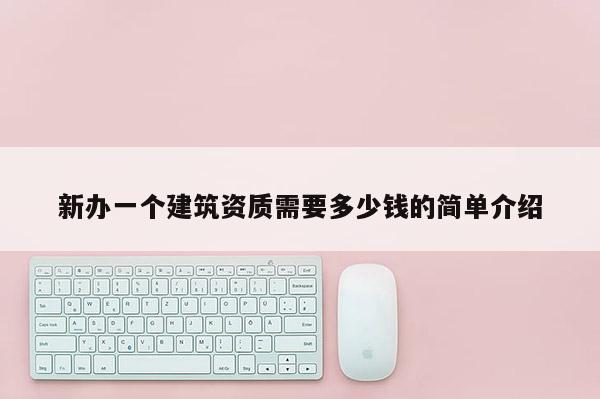 新辦一個建筑資質需要多少錢的簡單介紹