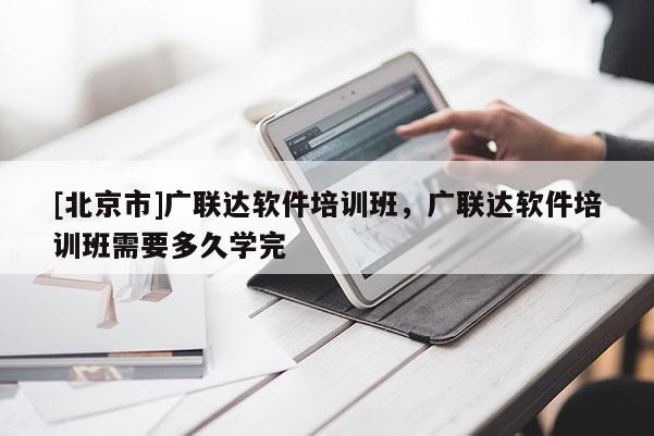 [北京市]廣聯達軟件培訓班，廣聯達軟件培訓班需要多久學完