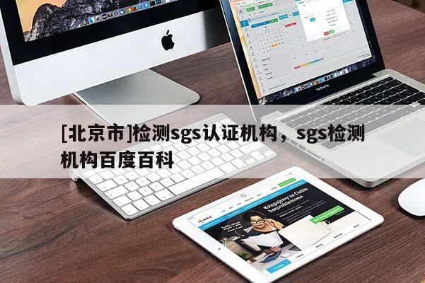[北京市]檢測(cè)sgs認(rèn)證機(jī)構(gòu)，sgs檢測(cè)機(jī)構(gòu)百度百科