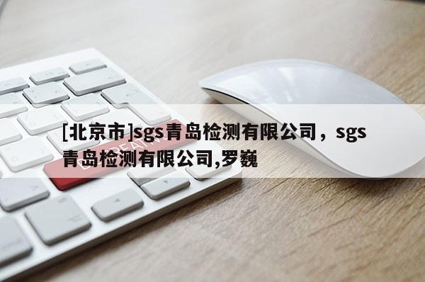 [北京市]sgs青島檢測(cè)有限公司，sgs青島檢測(cè)有限公司,羅巍