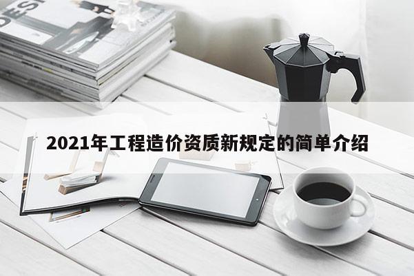 2021年工程造價(jià)資質(zhì)新規(guī)定的簡(jiǎn)單介紹
