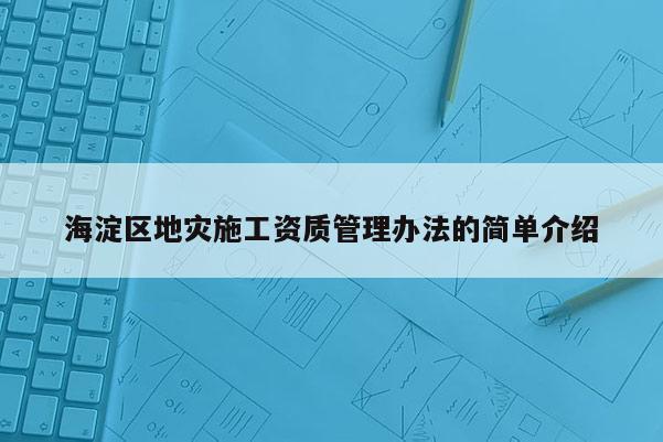 海淀區地災施工資質管理辦法的簡單介紹