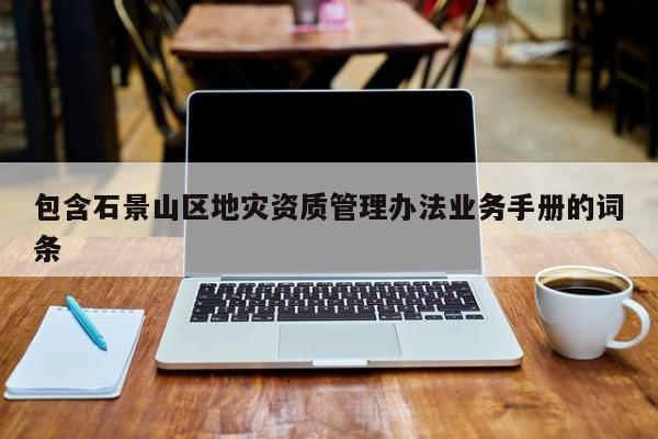 包含石景山區地災資質管理辦法業務手冊的詞條
