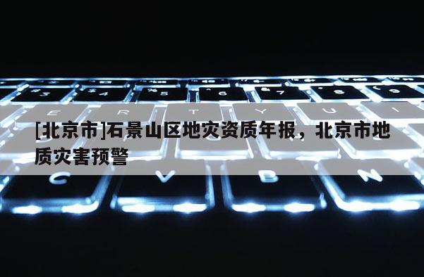 [北京市]石景山區地災資質年報，北京市地質災害預警