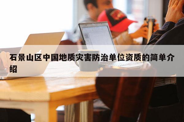 石景山區中國地質災害防治單位資質的簡單介紹