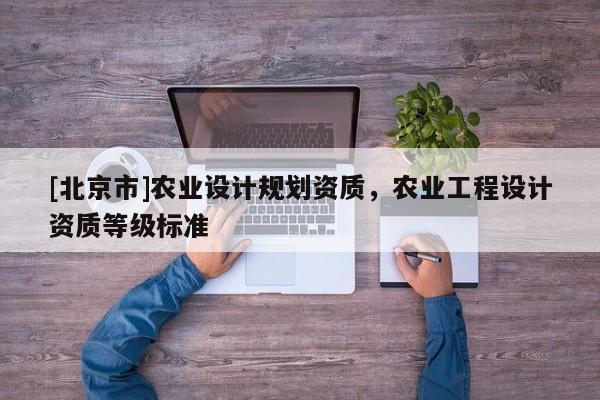 [北京市]農業設計規劃資質，農業工程設計資質等級標準
