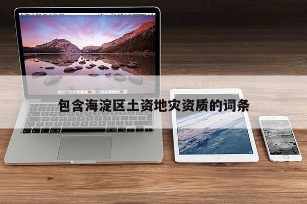 包含海淀區土資地災資質的詞條