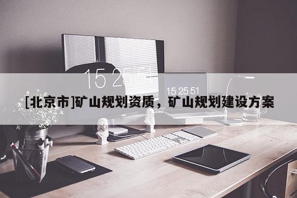 [北京市]礦山規劃資質，礦山規劃建設方案