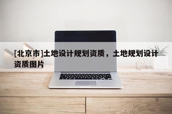 [北京市]土地設計規劃資質，土地規劃設計資質圖片