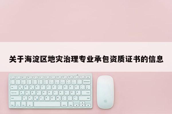 關于海淀區地災治理專業承包資質證書的信息