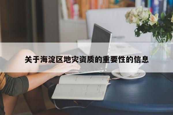 關于海淀區地災資質的重要性的信息