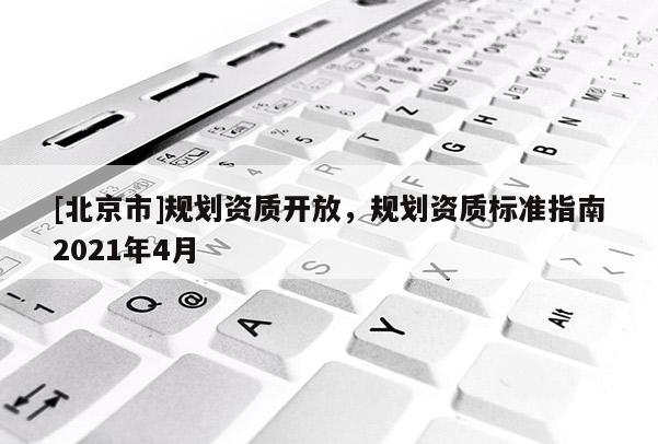 [北京市]規劃資質開放，規劃資質標準指南2021年4月