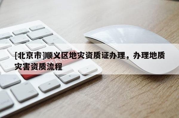 [北京市]順義區地災資質證辦理，辦理地質災害資質流程