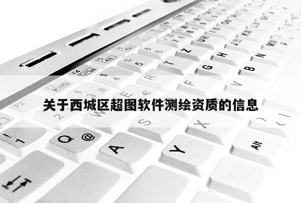 關于西城區超圖軟件測繪資質的信息
