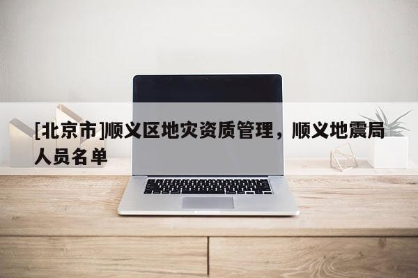 [北京市]順義區地災資質管理，順義地震局人員名單