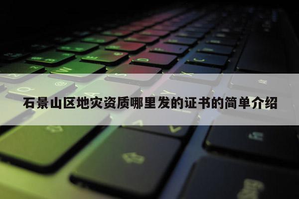 石景山區地災資質哪里發的證書的簡單介紹