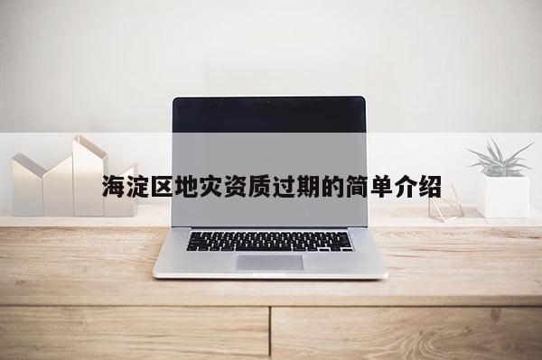 海淀區(qū)地災資質過期的簡單介紹