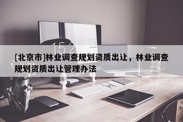 [北京市]林業調查規劃資質出讓，林業調查規劃資質出讓管理辦法