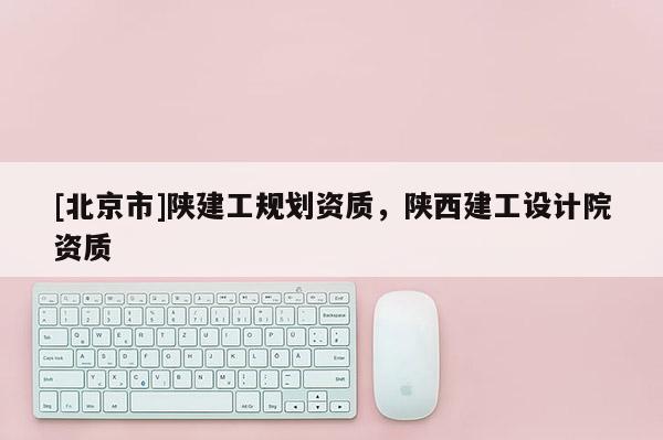 [北京市]陜建工規劃資質，陜西建工設計院資質