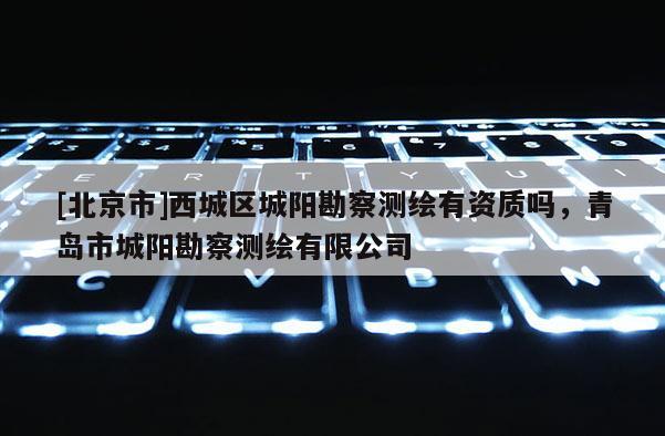 [北京市]西城區城陽勘察測繪有資質嗎，青島市城陽勘察測繪有限公司