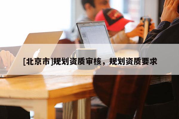 [北京市]規劃資質審核，規劃資質要求