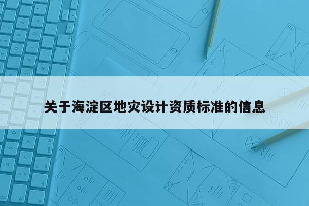關于海淀區地災設計資質標準的信息