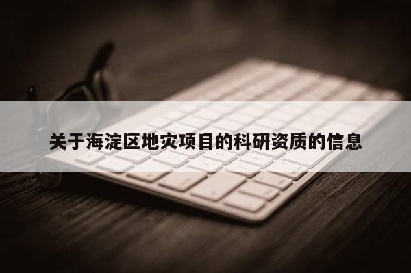 關于海淀區地災項目的科研資質的信息