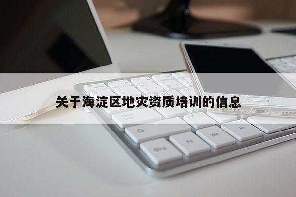 關于海淀區地災資質培訓的信息