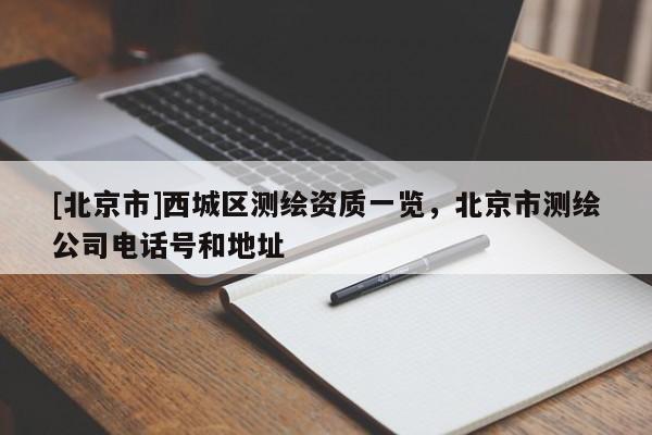 [北京市]西城區(qū)測(cè)繪資質(zhì)一覽，北京市測(cè)繪公司電話號(hào)和地址