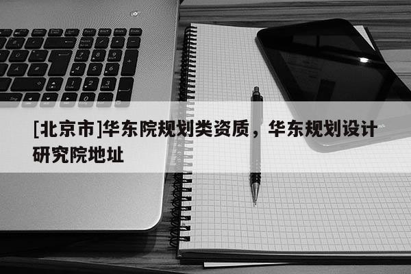 [北京市]華東院規劃類資質，華東規劃設計研究院地址