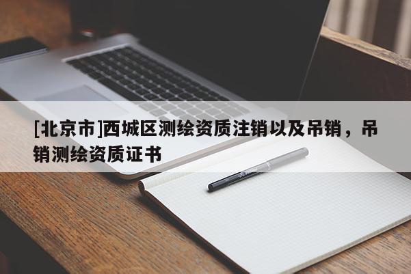 [北京市]西城區測繪資質注銷以及吊銷，吊銷測繪資質證書