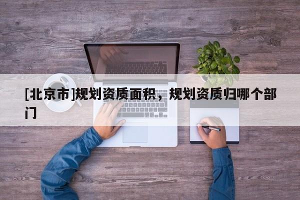 [北京市]規劃資質面積，規劃資質歸哪個部門