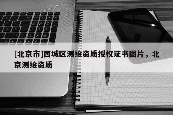 [北京市]西城區測繪資質授權證書圖片，北京測繪資質