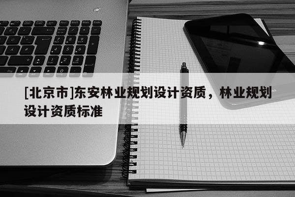 [北京市]東安林業規劃設計資質，林業規劃設計資質標準