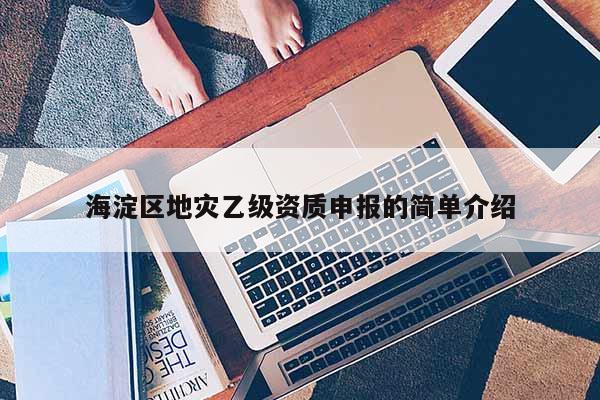 海淀區地災乙級資質申報的簡單介紹