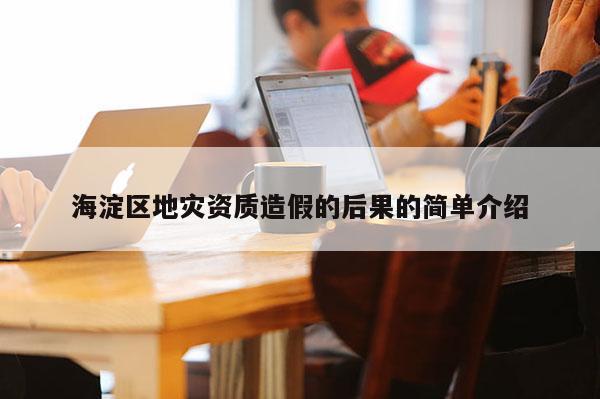 海淀區(qū)地災(zāi)資質(zhì)造假的后果的簡(jiǎn)單介紹