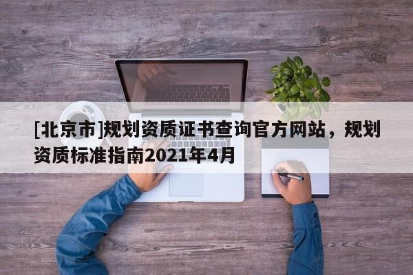 [北京市]規劃資質證書查詢官方網站，規劃資質標準指南2021年4月