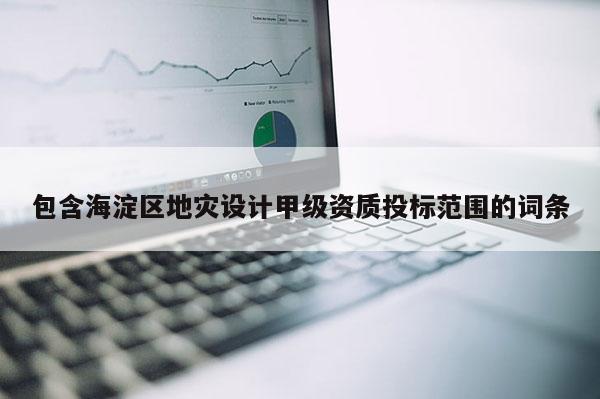 包含海淀區地災設計甲級資質投標范圍的詞條