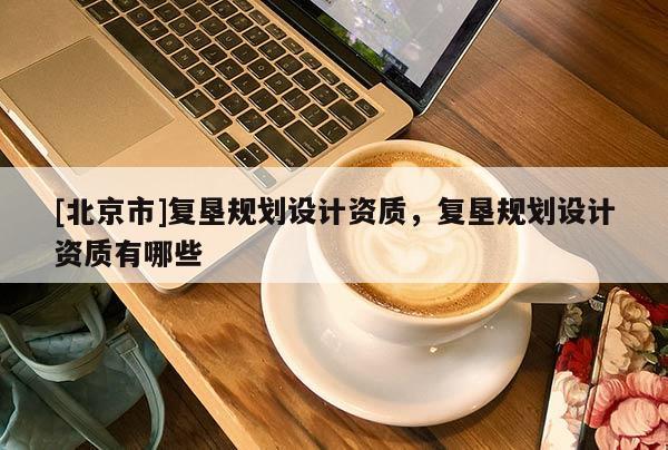 [北京市]復墾規劃設計資質，復墾規劃設計資質有哪些