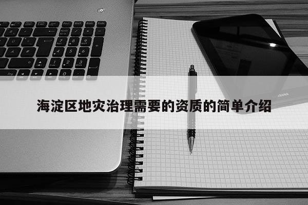 海淀區(qū)地災(zāi)治理需要的資質(zhì)的簡單介紹