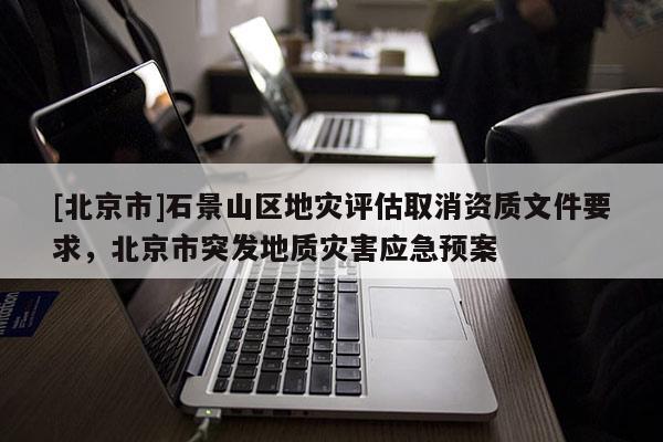 [北京市]石景山區地災評估取消資質文件要求，北京市突發地質災害應急預案