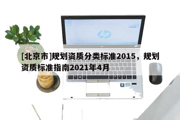 [北京市]規(guī)劃資質(zhì)分類標(biāo)準(zhǔn)2015，規(guī)劃資質(zhì)標(biāo)準(zhǔn)指南2021年4月