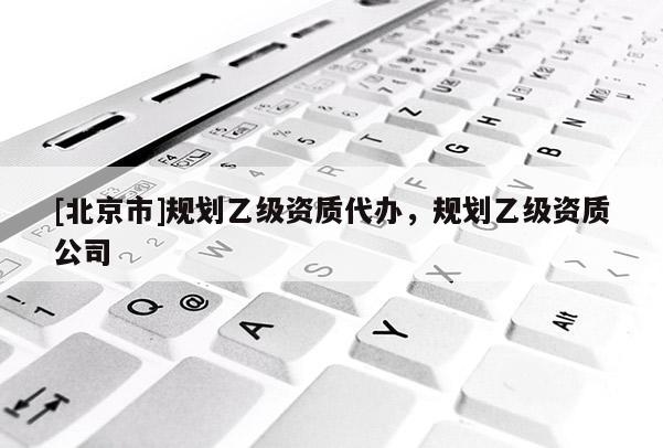 [北京市]規劃乙級資質代辦，規劃乙級資質公司